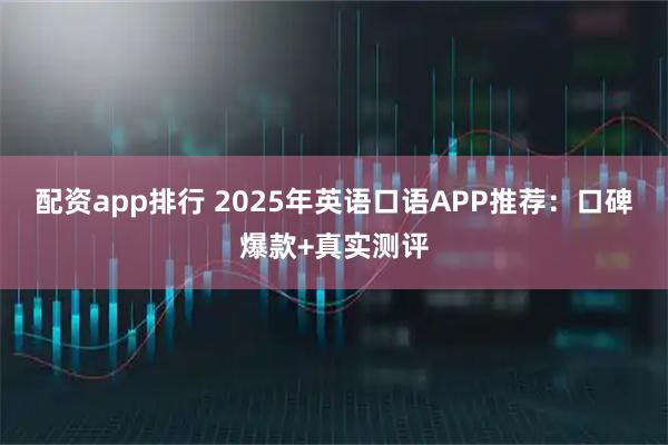 配资app排行 2025年英语口语APP推荐:口碑爆款+真实测评
