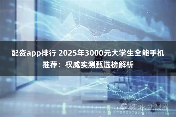 配资app排行 2025年3000元大学生全能手机推荐:权威实测甄选榜解析