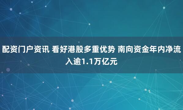 配资门户资讯 看好港股多重优势 南向资金年内净流入逾1.1万亿元