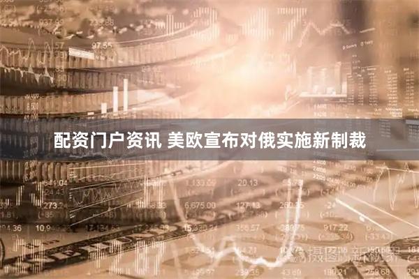 配资门户资讯 美欧宣布对俄实施新制裁