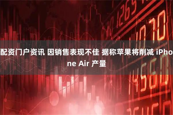 配资门户资讯 因销售表现不佳 据称苹果将削减 iPhone Air 产量