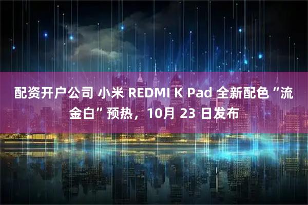 配资开户公司 小米 REDMI K Pad 全新配色“流金白”预热,10月 23 日发布