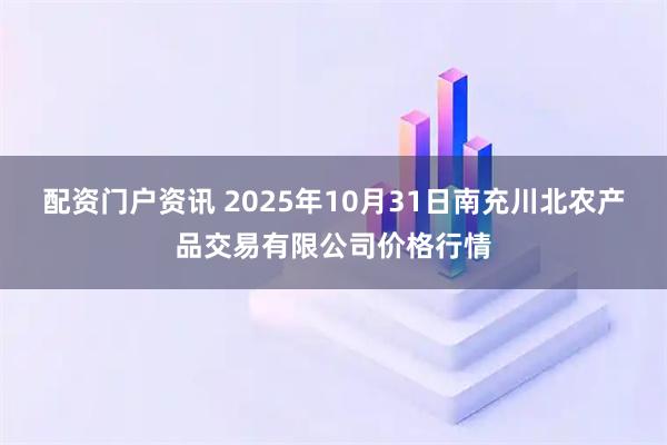 配资门户资讯 2025年10月31日南充川北农产品交易有限公司价格行情