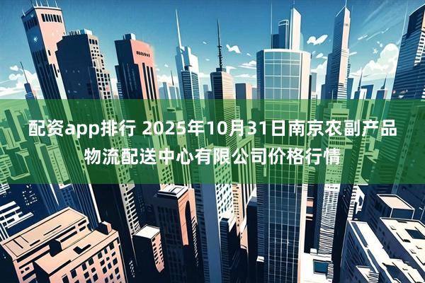 配资app排行 2025年10月31日南京农副产品物流配送中心有限公司价格行情