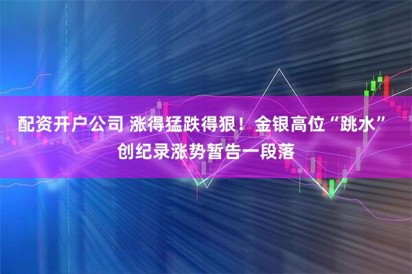 配资开户公司 涨得猛跌得狠!金银高位“跳水” 创纪录涨势暂告一段落