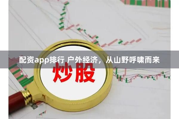 配资app排行 户外经济,从山野呼啸而来
