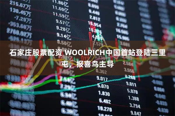 石家庄股票配资 WOOLRICH中国首站登陆三里屯,报喜鸟主导