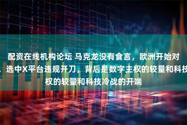 配资在线机构论坛 马克龙没有食言，欧洲开始对美国动手了，选中X平台违规开刀，背后是数字主权的较量和科技冷战的开端