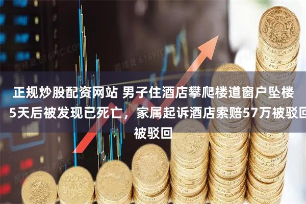 正规炒股配资网站 男子住酒店攀爬楼道窗户坠楼，5天后被发现已死亡，家属起诉酒店索赔57万被驳回