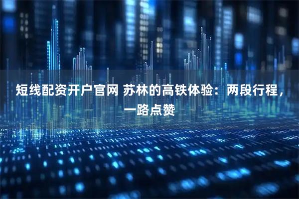 短线配资开户官网 苏林的高铁体验：两段行程，一路点赞