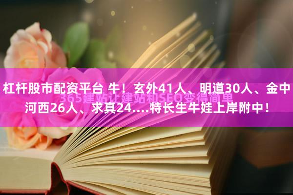 杠杆股市配资平台 牛！玄外41人、明道30人、金中河西26人、求真24....特长生牛娃上岸附中！