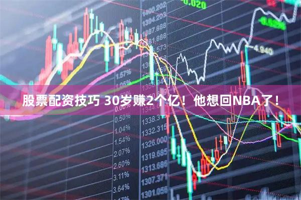 股票配资技巧 30岁赚2个亿!他想回NBA了!